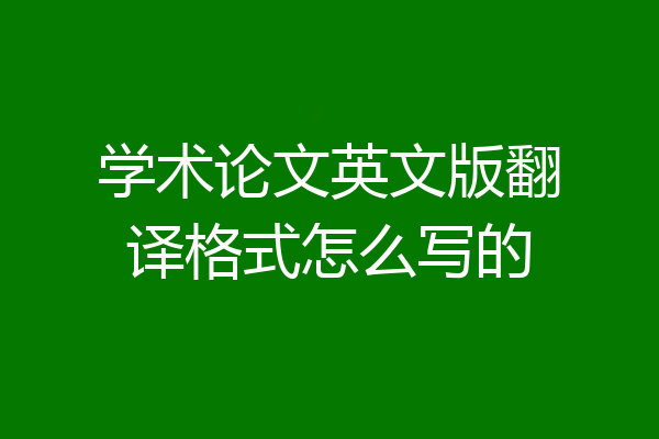 学术论文英文版翻译格式怎么写的