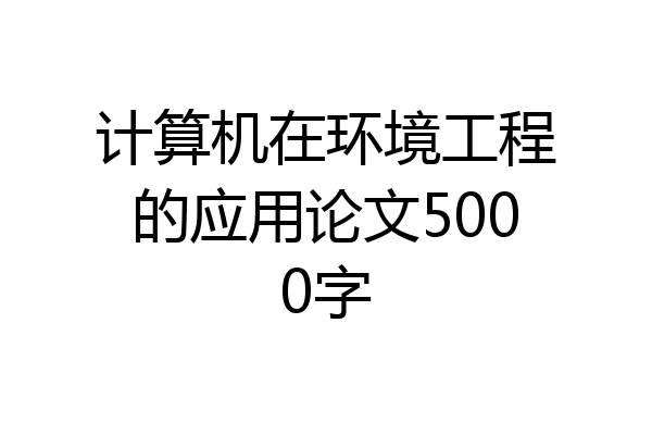 计算机在环境工程的应用论文5000字