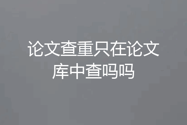 论文查重只在论文库中查吗吗