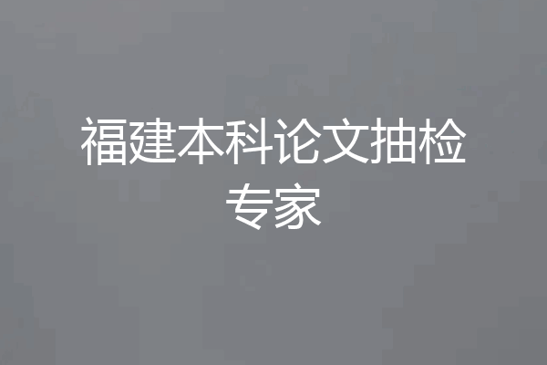 福建本科论文抽检专家