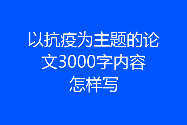 以抗疫为主题的论文3000字内容怎样写