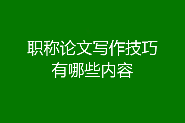 职称论文写作技巧有哪些内容