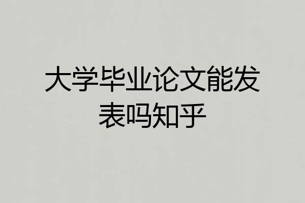大学毕业论文能发表吗知乎