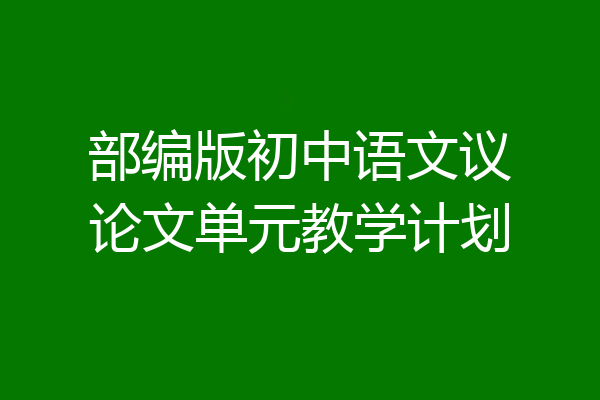 部编版初中语文议论文单元教学计划