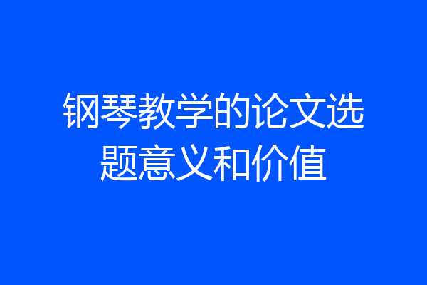 钢琴教学的论文选题意义和价值