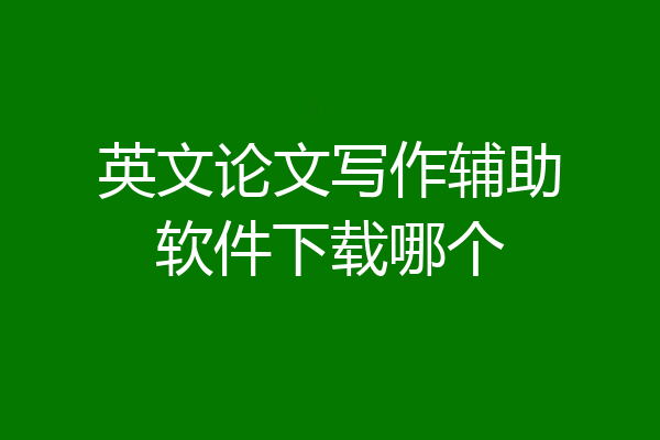 英文论文写作辅助软件下载哪个