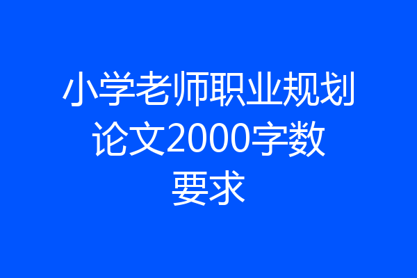 小学老师职业规划论文2000字数要求