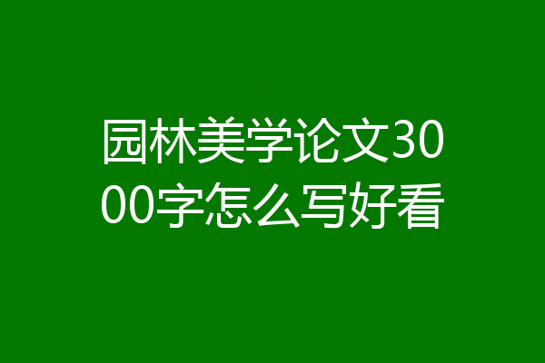园林美学论文3000字怎么写好看
