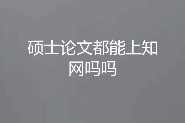 硕士论文都能上知网吗吗