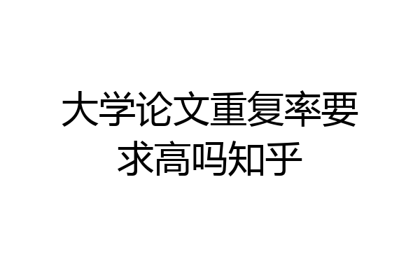 大学论文重复率要求高吗知乎