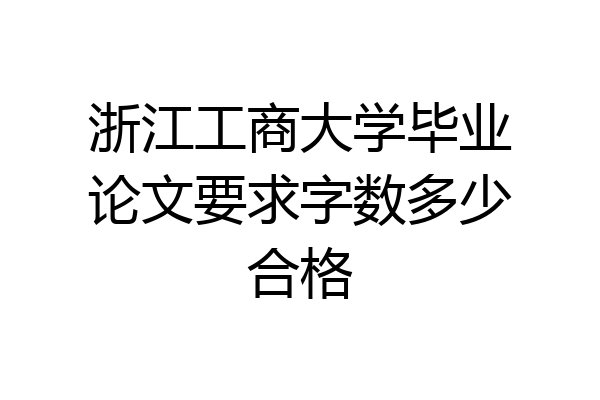 浙江工商大学毕业论文要求字数多少合格