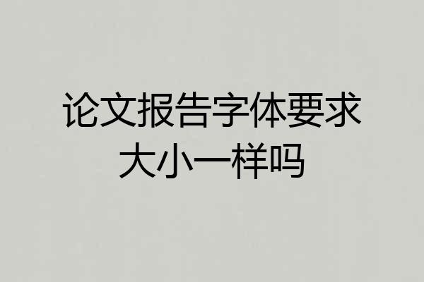 论文报告字体要求大小一样吗
