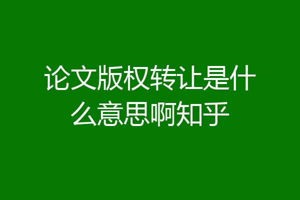 论文版权转让是什么意思啊知乎