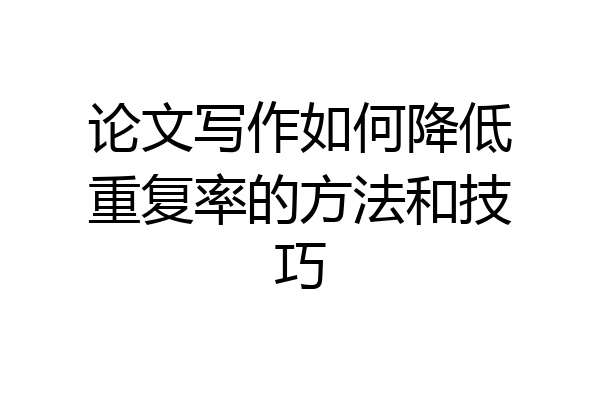 论文写作如何降低重复率的方法和技巧