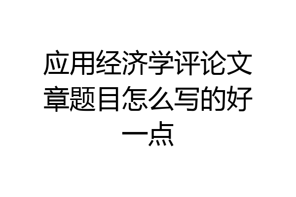 应用经济学评论文章题目怎么写的好一点