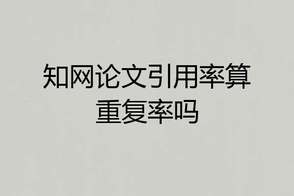 知网论文引用率算重复率吗