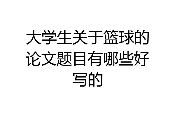 大学生关于篮球的论文题目有哪些好写的