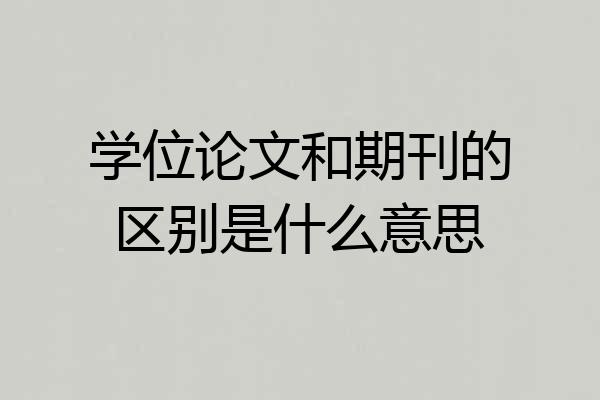 学位论文和期刊的区别是什么意思