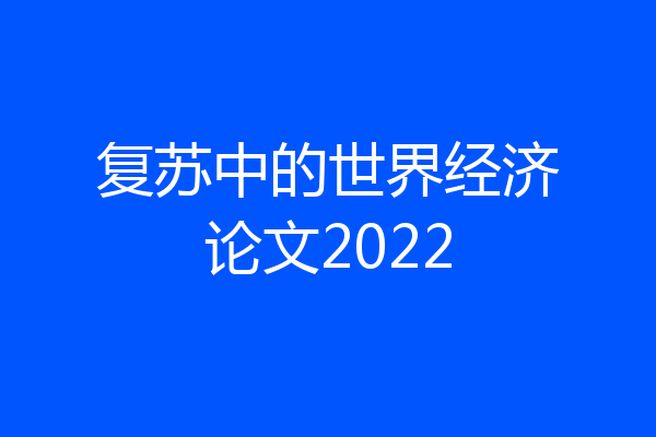 复苏中的世界经济论文2022