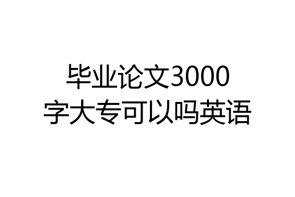 毕业论文3000字大专可以吗英语