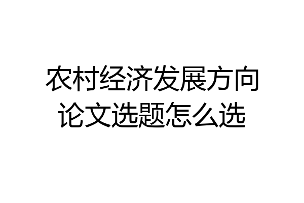 农村经济发展方向论文选题怎么选