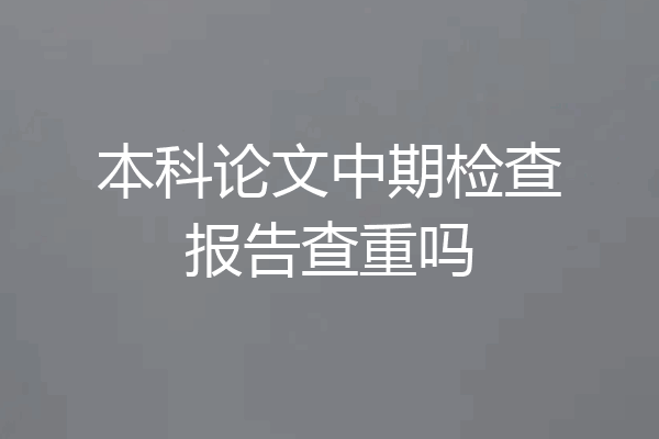 本科论文中期检查报告查重吗