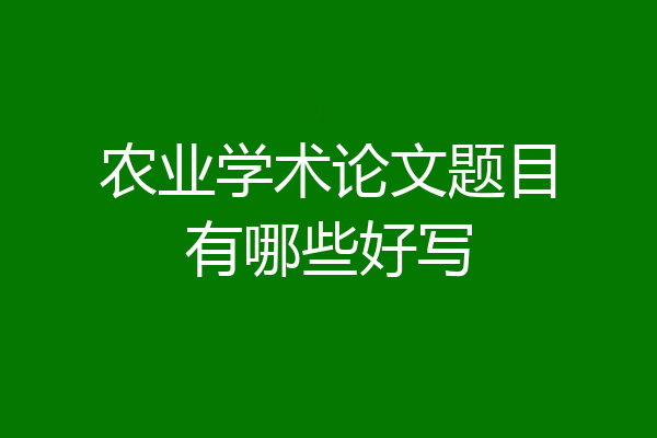 农业学术论文题目有哪些好写