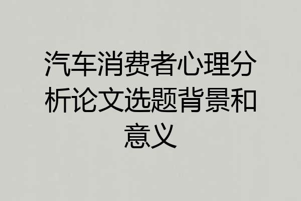 汽车消费者心理分析论文选题背景和意义
