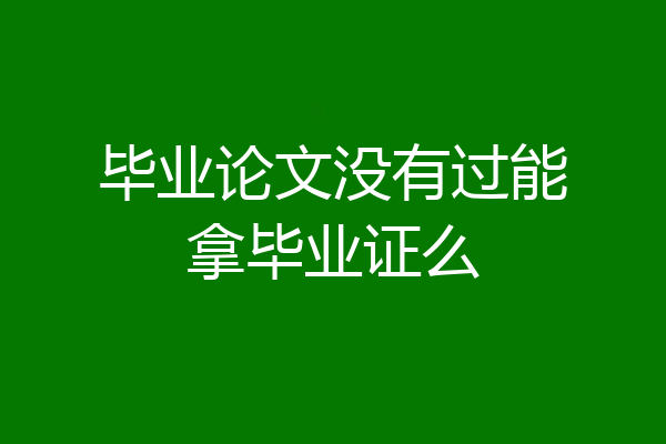 毕业论文没有过能拿毕业证么