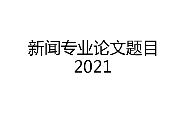 新闻专业论文题目2021