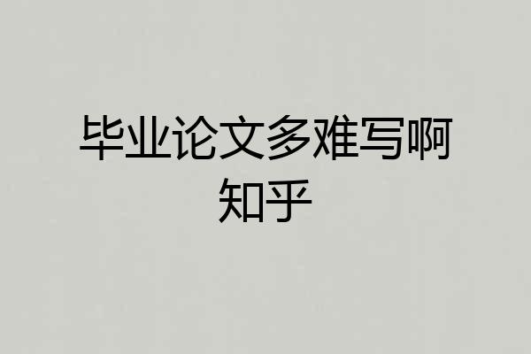 毕业论文多难写啊知乎