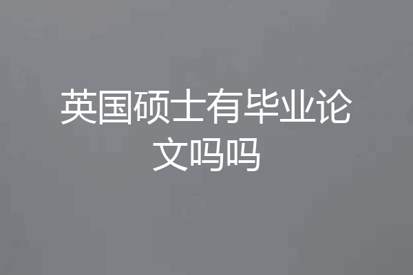 英国硕士有毕业论文吗吗
