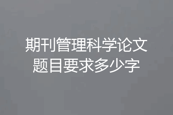 期刊管理科学论文题目要求多少字
