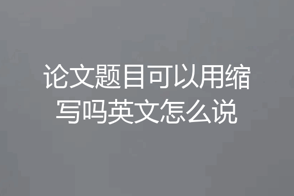 论文题目可以用缩写吗英文怎么说
