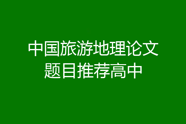 中国旅游地理论文题目推荐高中