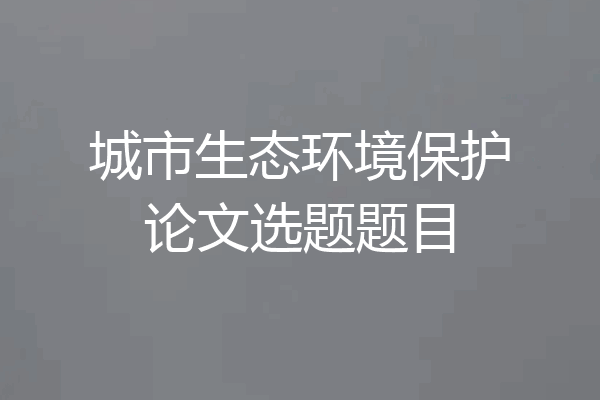 城市生态环境保护论文选题题目