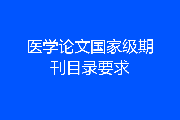 医学论文国家级期刊目录要求