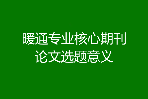 暖通专业核心期刊论文选题意义