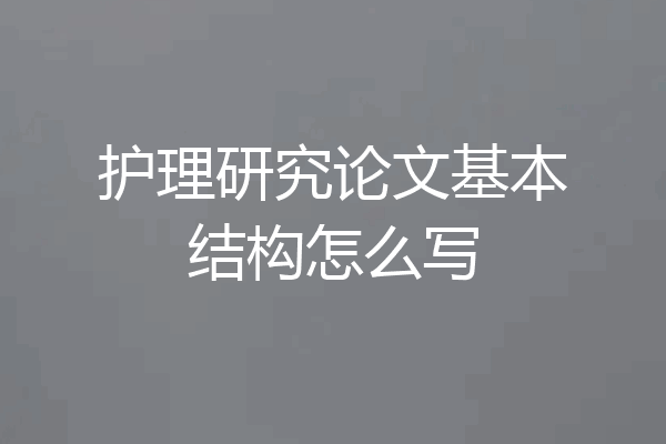 护理研究论文基本结构怎么写