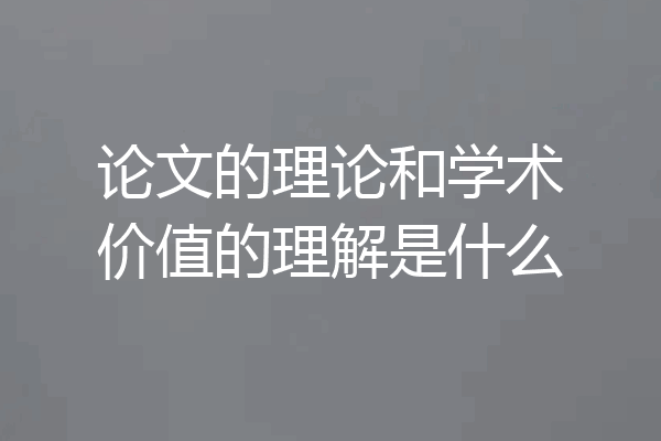论文的理论和学术价值的理解是什么