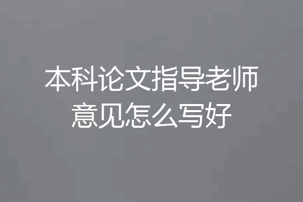 本科论文指导老师意见怎么写好