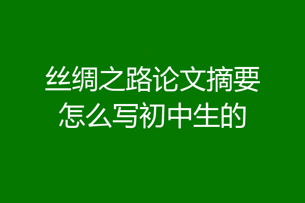 丝绸之路论文摘要怎么写初中生的