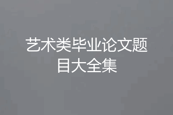 艺术类毕业论文题目大全集