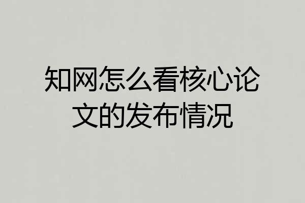 知网怎么看核心论文的发布情况