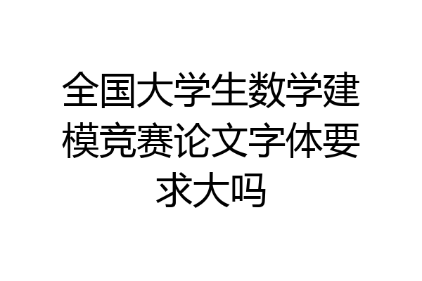 全国大学生数学建模竞赛论文字体要求大吗