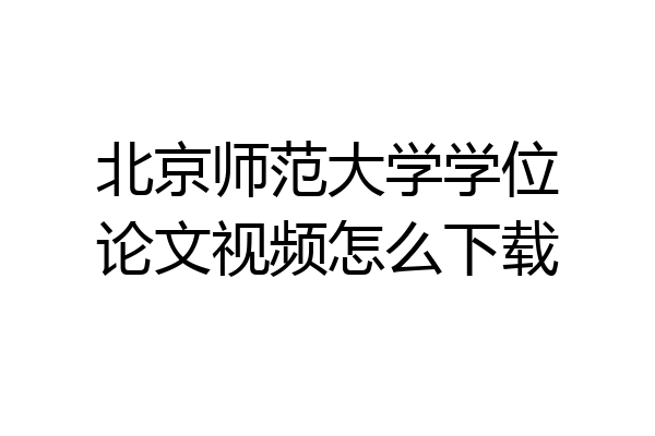 北京师范大学学位论文视频怎么下载
