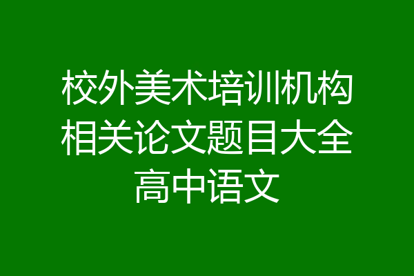 校外美术培训机构相关论文题目大全高中语文