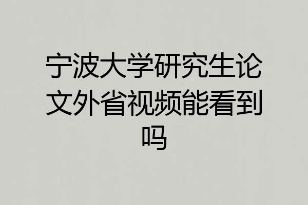 宁波大学研究生论文外省视频能看到吗