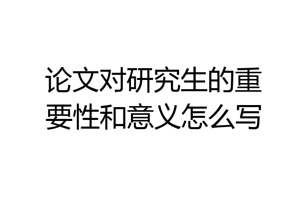 论文对研究生的重要性和意义怎么写