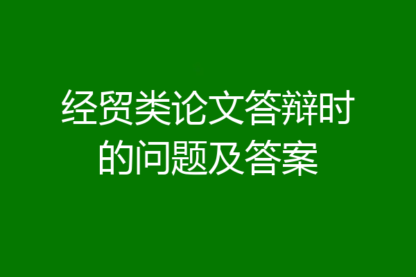 经贸类论文答辩时的问题及答案